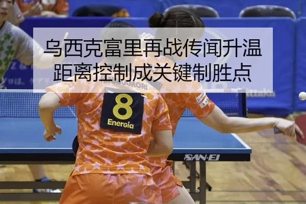 乌西克富里再战传闻升温 距离控制成关键制胜点