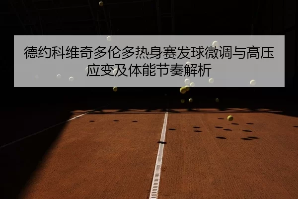 德约科维奇多伦多热身赛发球微调与高压应变及体能节奏解析