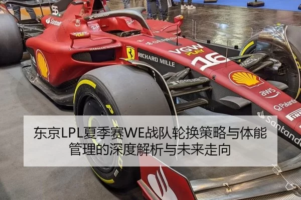 东京LPL夏季赛WE战队轮换策略与体能管理的深度解析与未来走向